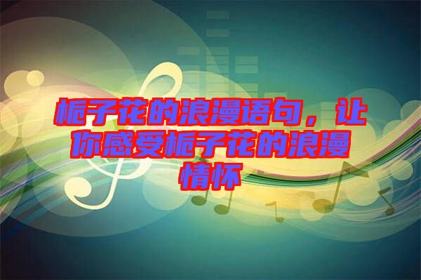 梔子花的浪漫語句，讓你感受梔子花的浪漫情懷