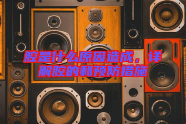 腔是什么原因造成，詳解腔的和預(yù)防措施