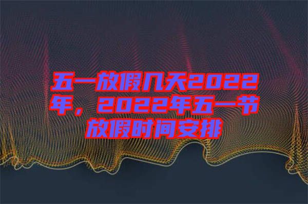 五一放假幾天2022年，2022年五一節(jié)放假時間安排