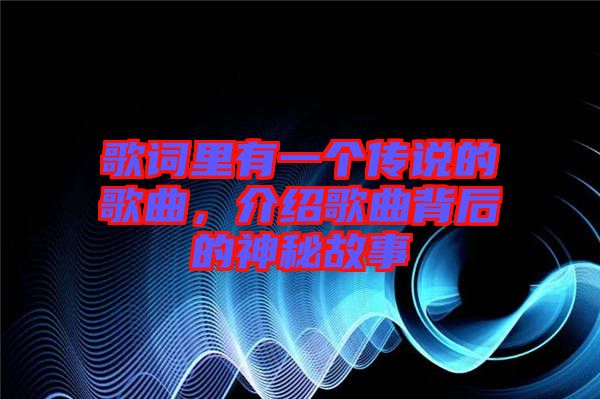 歌詞里有一個(gè)傳說(shuō)的歌曲，介紹歌曲背后的神秘故事