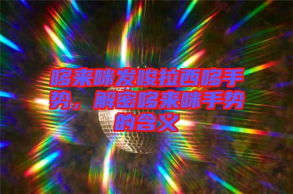 哆來(lái)咪發(fā)唆拉西哆手勢(shì)，解密哆來(lái)咪手勢(shì)的含義