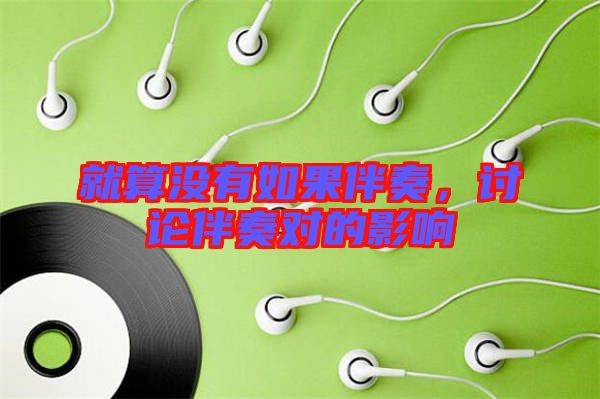 就算沒(méi)有如果伴奏，討論伴奏對(duì)的影響