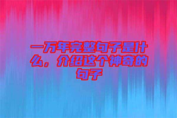 一萬年完整句子是什么，介紹這個(gè)神奇的句子