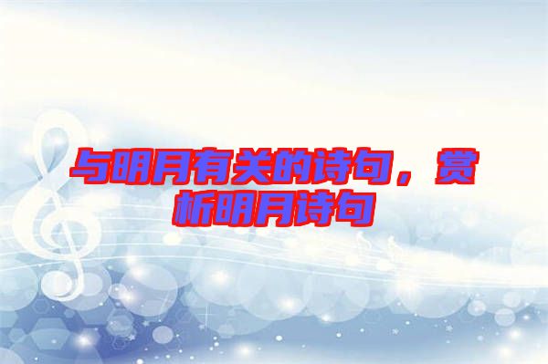 與明月有關(guān)的詩句，賞析明月詩句