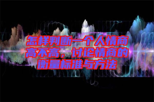 怎樣判斷一個人情商高不高，討論情商的衡量標(biāo)準(zhǔn)與方法