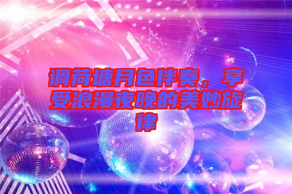 調(diào)荷塘月色伴奏，享受浪漫夜晚的美妙旋律