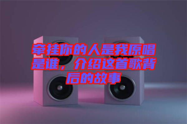 牽掛你的人是我原唱是誰，介紹這首歌背后的故事