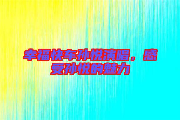 幸福快車孫悅演唱，感受孫悅的魅力