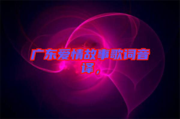 廣東愛(ài)情故事歌詞音譯，