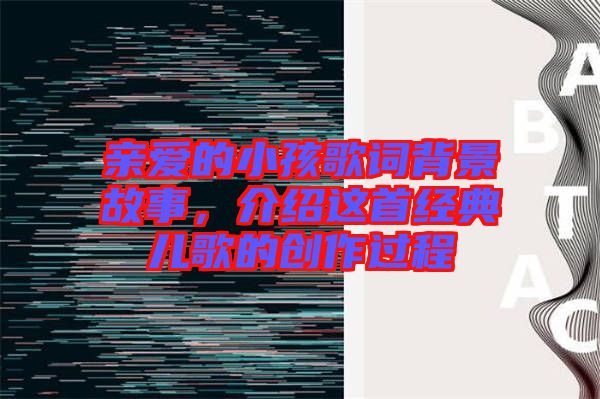 親愛的小孩歌詞背景故事，介紹這首經(jīng)典兒歌的創(chuàng)作過程