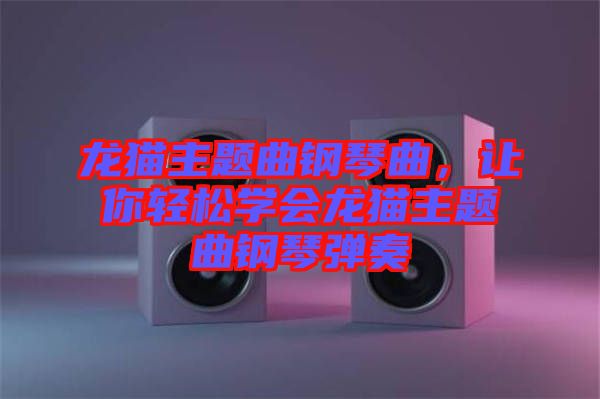 龍貓主題曲鋼琴曲，讓你輕松學(xué)會(huì)龍貓主題曲鋼琴?gòu)椬? width=