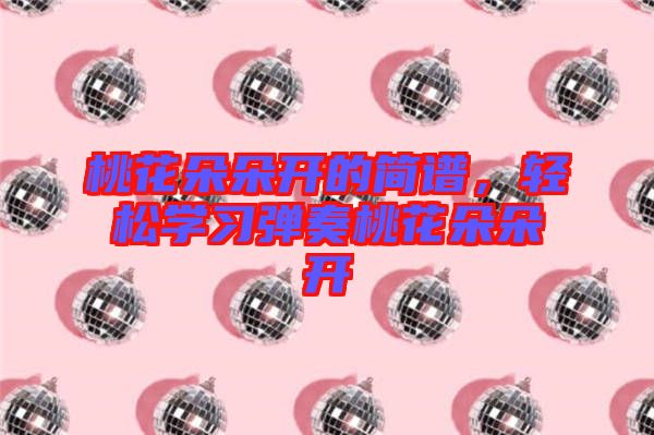 桃花朵朵開的簡譜，輕松學習彈奏桃花朵朵開