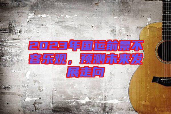 2023年國運前景不容樂觀，預(yù)測未來發(fā)展走向