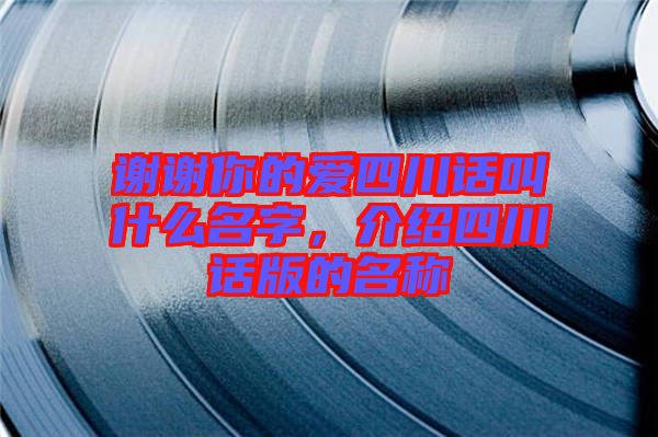 謝謝你的愛四川話叫什么名字，介紹四川話版的名稱