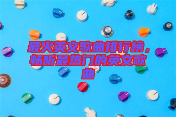 最火英文歌曲排行榜，暢聽最熱門的英文歌曲