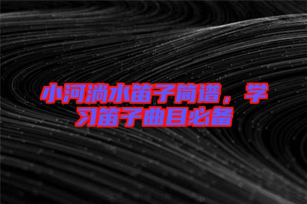 小河淌水笛子簡譜，學(xué)習(xí)笛子曲目必備