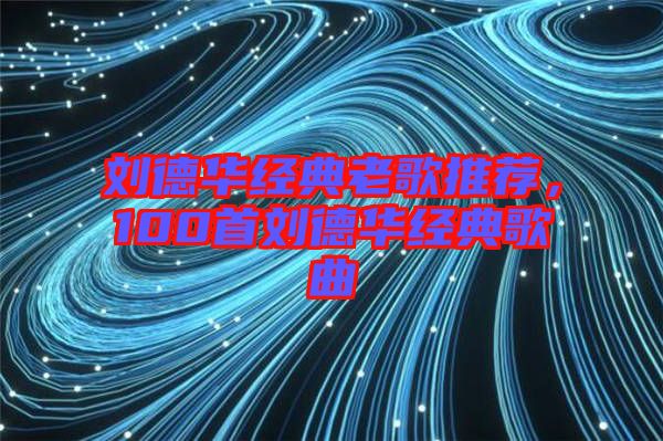 劉德華經(jīng)典老歌推薦，100首劉德華經(jīng)典歌曲