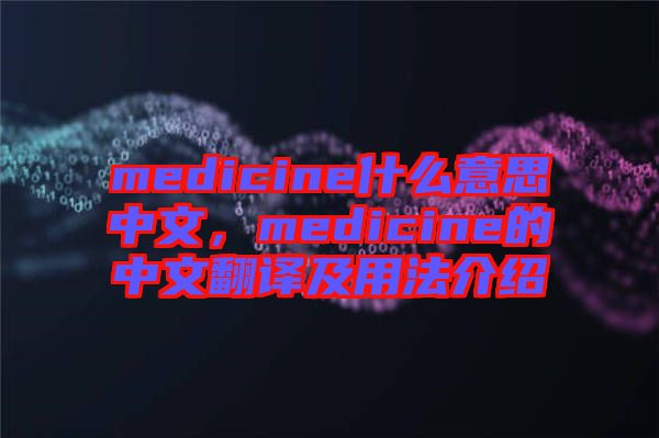 medicine什么意思中文，medicine的中文翻譯及用法介紹