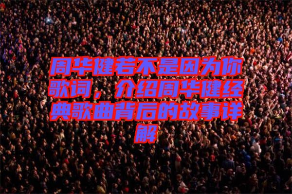 周華健若不是因?yàn)槟愀柙~，介紹周華健經(jīng)典歌曲背后的故事詳解