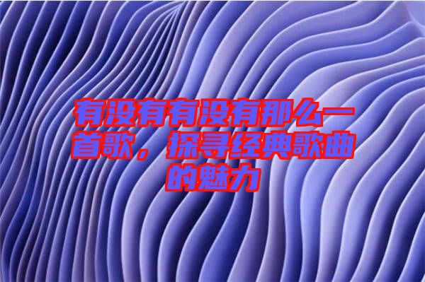 有沒(méi)有有沒(méi)有那么一首歌，探尋經(jīng)典歌曲的魅力