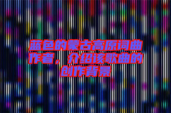 藍色的蒙古高原詞曲作者，介紹該歌曲的創(chuàng)作背景