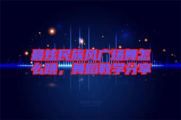 最炫民族風(fēng)廣場(chǎng)舞怎么跳，舞蹈教學(xué)分享