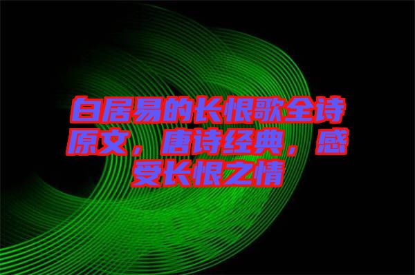白居易的長恨歌全詩原文，唐詩經(jīng)典，感受長恨之情