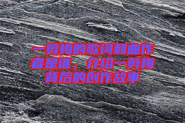 一剪梅的歌詞和曲作者是誰，介紹一剪梅背后的創(chuàng)作故事