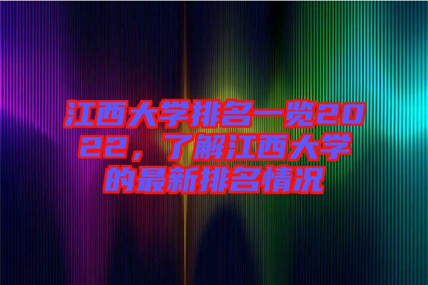 江西大學(xué)排名一覽2022，了解江西大學(xué)的最新排名情況