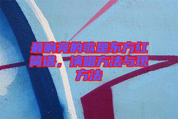 最響亮的歌是東方紅簡譜，演唱方法與現(xiàn)方法