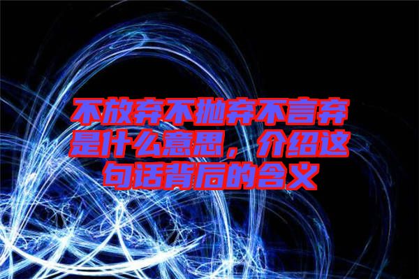 不放棄不拋棄不言棄是什么意思，介紹這句話(huà)背后的含義