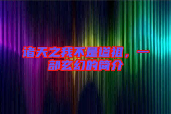 諸天之我不是道祖，一部玄幻的簡介
