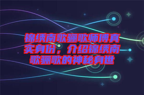 錦繡南歌驪歌師傅真實(shí)身份，介紹錦繡南歌驪歌的神秘身世