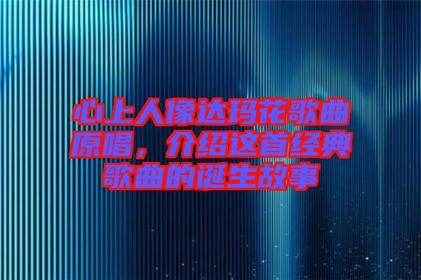 心上人像達(dá)瑪花歌曲原唱，介紹這首經(jīng)典歌曲的誕生故事