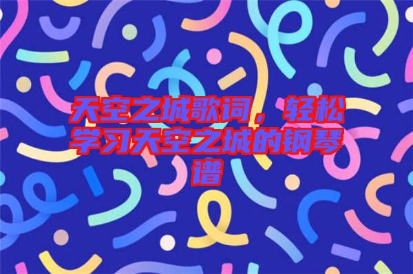 天空之城歌詞，輕松學習天空之城的鋼琴譜