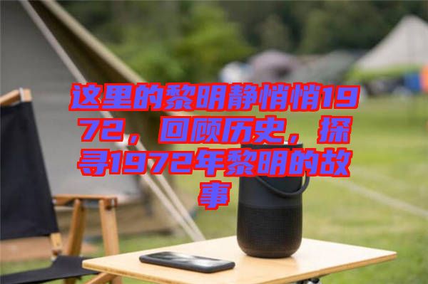 這里的黎明靜悄悄1972，回顧歷史，探尋1972年黎明的故事