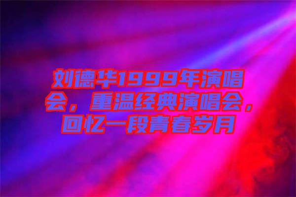 劉德華1999年演唱會，重溫經(jīng)典演唱會，回憶一段青春歲月