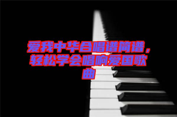 愛我中華合唱譜簡(jiǎn)譜，輕松學(xué)會(huì)唱響愛國(guó)歌曲