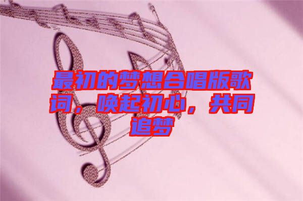 最初的夢(mèng)想合唱版歌詞，喚起初心，共同追夢(mèng)