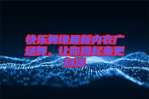 快樂(lè)舞緣最新內(nèi)衣廣場(chǎng)舞，讓你跳起來(lái)更自信