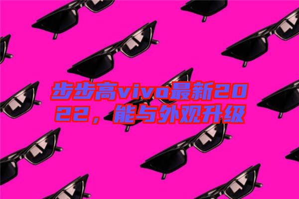 步步高vivo最新2022，能與外觀升級