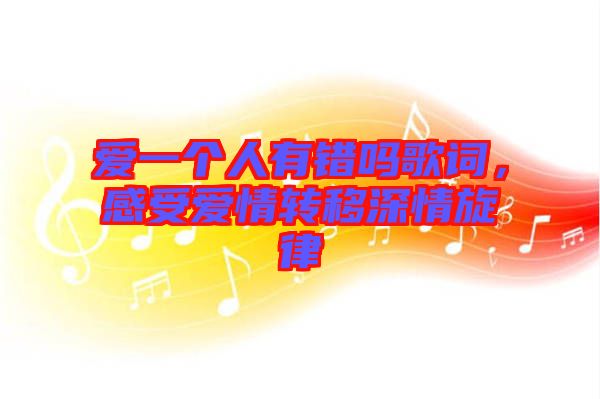 愛一個人有錯嗎歌詞，感受愛情轉(zhuǎn)移深情旋律