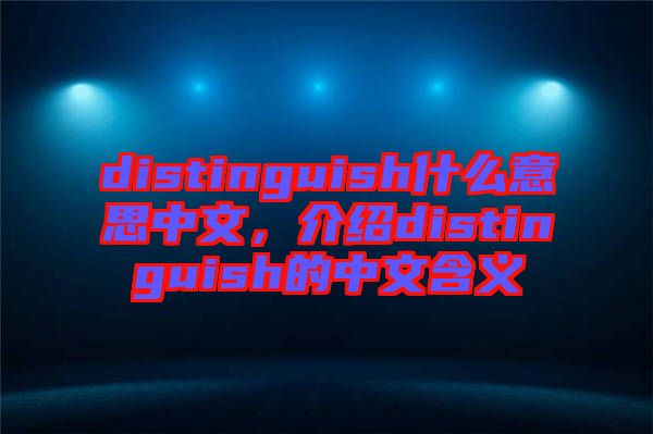 distinguish什么意思中文，介紹distinguish的中文含義