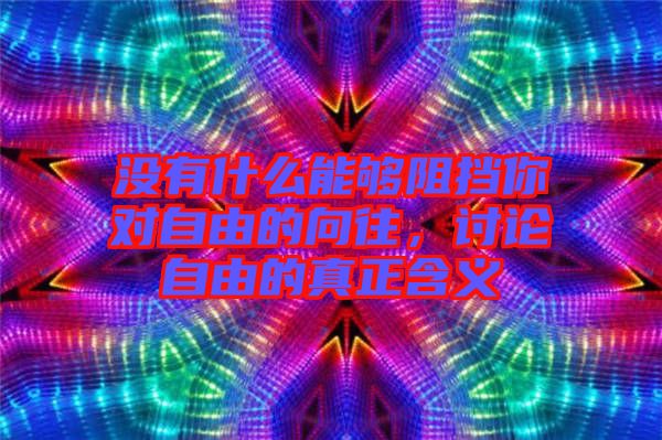 沒(méi)有什么能夠阻擋你對(duì)自由的向往，討論自由的真正含義