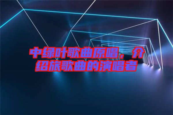 中綠葉歌曲原唱，介紹旅歌曲的演唱者