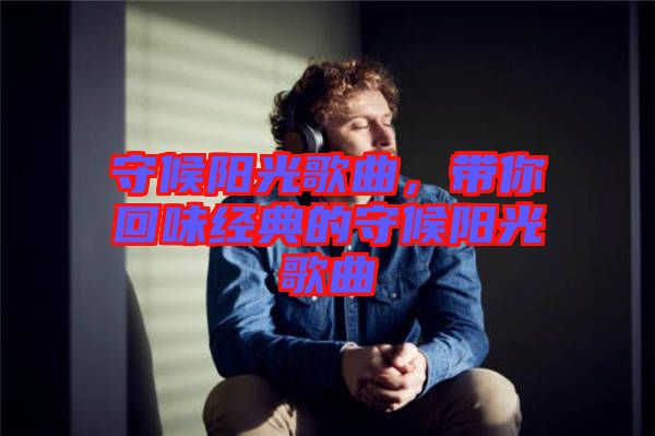 守候陽光歌曲，帶你回味經(jīng)典的守候陽光歌曲