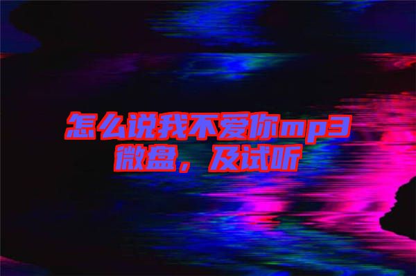 怎么說我不愛你mp3微盤，及試聽