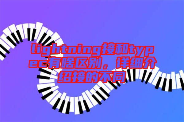 lightning接和typec有啥區(qū)別，詳細(xì)介紹接的不同