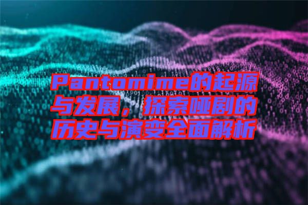 Pantomime的起源與發(fā)展，探索啞劇的歷史與演變?nèi)娼馕? width=