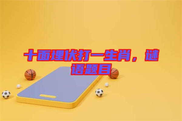 十面埋伏打一生肖，謎語(yǔ)題目